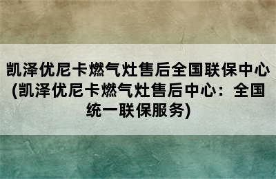 凯泽优尼卡燃气灶售后全国联保中心(凯泽优尼卡燃气灶售后中心：全国统一联保服务)