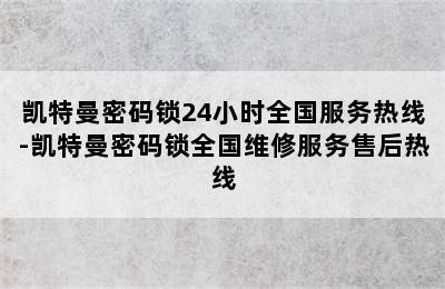 凯特曼密码锁24小时全国服务热线-凯特曼密码锁全国维修服务售后热线