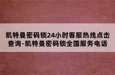 凯特曼密码锁24小时客服热线点击查询-凯特曼密码锁全国服务电话