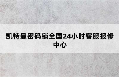 凯特曼密码锁全国24小时客服报修中心