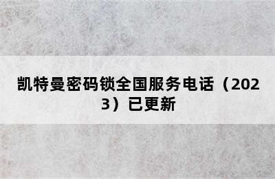 凯特曼密码锁全国服务电话（2023）已更新