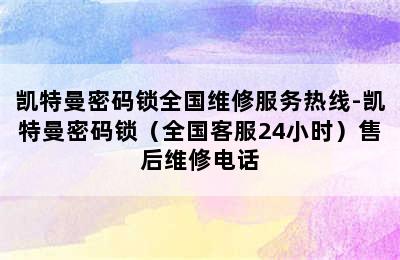 凯特曼密码锁全国维修服务热线-凯特曼密码锁（全国客服24小时）售后维修电话