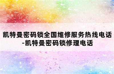 凯特曼密码锁全国维修服务热线电话-凯特曼密码锁修理电话