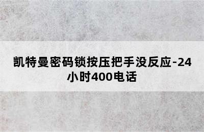 凯特曼密码锁按压把手没反应-24小时400电话