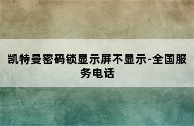 凯特曼密码锁显示屏不显示-全国服务电话