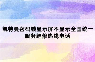 凯特曼密码锁显示屏不显示全国统一服务维修热线电话