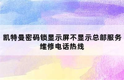 凯特曼密码锁显示屏不显示总部服务维修电话热线