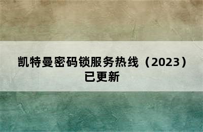 凯特曼密码锁服务热线（2023）已更新