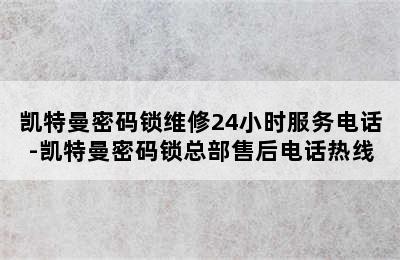 凯特曼密码锁维修24小时服务电话-凯特曼密码锁总部售后电话热线