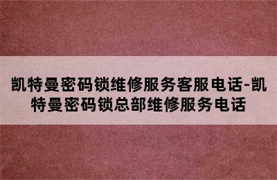 凯特曼密码锁维修服务客服电话-凯特曼密码锁总部维修服务电话