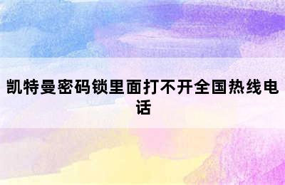 凯特曼密码锁里面打不开全国热线电话