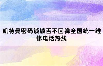 凯特曼密码锁锁舌不回弹全国统一维修电话热线