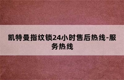 凯特曼指纹锁24小时售后热线-服务热线