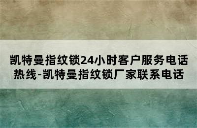 凯特曼指纹锁24小时客户服务电话热线-凯特曼指纹锁厂家联系电话