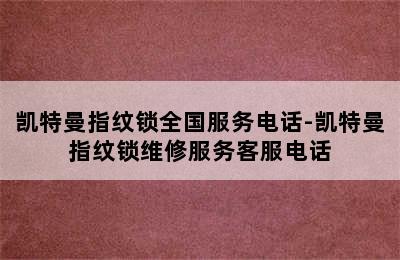 凯特曼指纹锁全国服务电话-凯特曼指纹锁维修服务客服电话