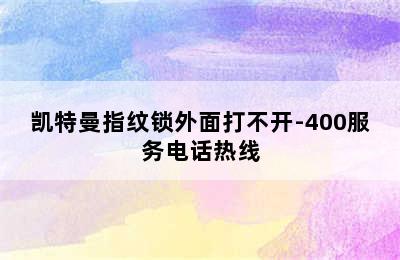 凯特曼指纹锁外面打不开-400服务电话热线