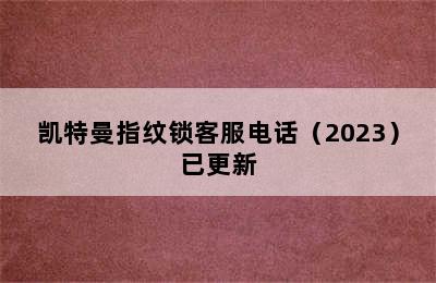 凯特曼指纹锁客服电话（2023）已更新