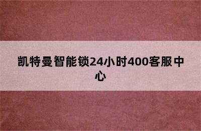 凯特曼智能锁24小时400客服中心