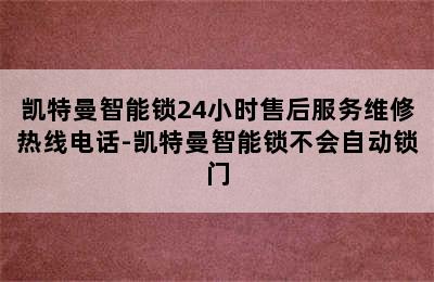 凯特曼智能锁24小时售后服务维修热线电话-凯特曼智能锁不会自动锁门