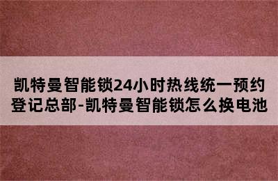 凯特曼智能锁24小时热线统一预约登记总部-凯特曼智能锁怎么换电池