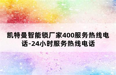 凯特曼智能锁厂家400服务热线电话-24小时服务热线电话