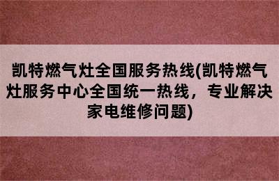 凯特燃气灶全国服务热线(凯特燃气灶服务中心全国统一热线，专业解决家电维修问题)