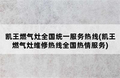 凯王燃气灶全国统一服务热线(凯王燃气灶维修热线全国热情服务)