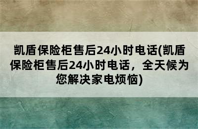 凯盾保险柜售后24小时电话(凯盾保险柜售后24小时电话，全天候为您解决家电烦恼)