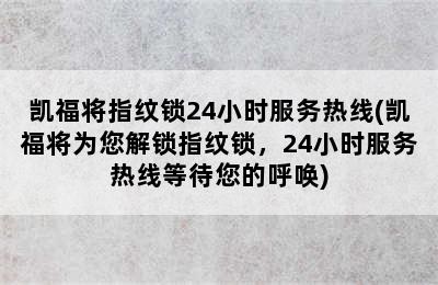 凯福将指纹锁24小时服务热线(凯福将为您解锁指纹锁，24小时服务热线等待您的呼唤)