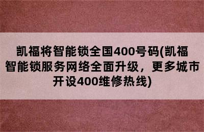 凯福将智能锁全国400号码(凯福智能锁服务网络全面升级，更多城市开设400维修热线)