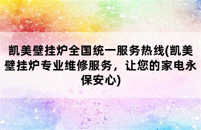 凯美壁挂炉全国统一服务热线(凯美壁挂炉专业维修服务，让您的家电永保安心)