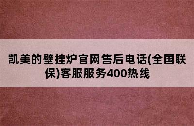 凯美的壁挂炉官网售后电话(全国联保)客服服务400热线