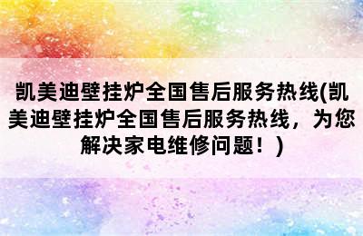 凯美迪壁挂炉全国售后服务热线(凯美迪壁挂炉全国售后服务热线，为您解决家电维修问题！)