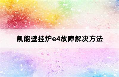 凯能壁挂炉e4故障解决方法