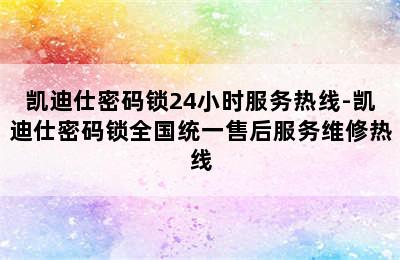 凯迪仕密码锁24小时服务热线-凯迪仕密码锁全国统一售后服务维修热线