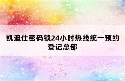 凯迪仕密码锁24小时热线统一预约登记总部