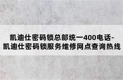 凯迪仕密码锁总部统一400电话-凯迪仕密码锁服务维修网点查询热线