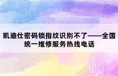 凯迪仕密码锁指纹识别不了——全国统一维修服务热线电话