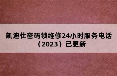 凯迪仕密码锁维修24小时服务电话（2023）已更新