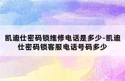 凯迪仕密码锁维修电话是多少-凯迪仕密码锁客服电话号码多少