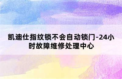 凯迪仕指纹锁不会自动锁门-24小时故障维修处理中心