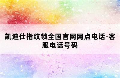 凯迪仕指纹锁全国官网网点电话-客服电话号码