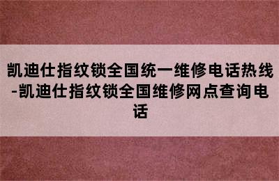 凯迪仕指纹锁全国统一维修电话热线-凯迪仕指纹锁全国维修网点查询电话