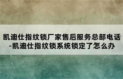 凯迪仕指纹锁厂家售后服务总部电话-凯迪仕指纹锁系统锁定了怎么办