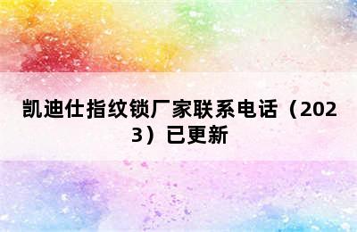 凯迪仕指纹锁厂家联系电话（2023）已更新