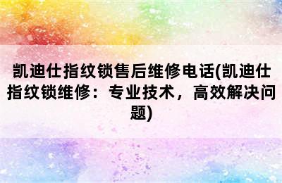 凯迪仕指纹锁售后维修电话(凯迪仕指纹锁维修：专业技术，高效解决问题)