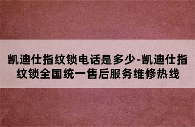 凯迪仕指纹锁电话是多少-凯迪仕指纹锁全国统一售后服务维修热线