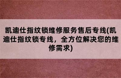 凯迪仕指纹锁维修服务售后专线(凯迪仕指纹锁专线，全方位解决您的维修需求)