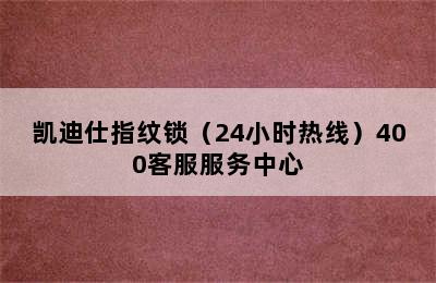 凯迪仕指纹锁（24小时热线）400客服服务中心