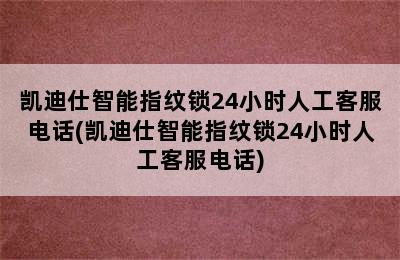 凯迪仕智能指纹锁24小时人工客服电话(凯迪仕智能指纹锁24小时人工客服电话)